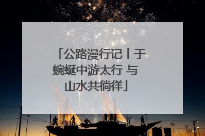 公路漫行记丨于蜿蜒中游太行 与山水共徜徉