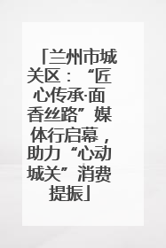 兰州市城关区：“匠心传承·面香丝路”媒体行启幕，助力“心动城关”消费提振