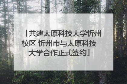 共建太原科技大学忻州校区 忻州市与太原科技大学合作正式签约
