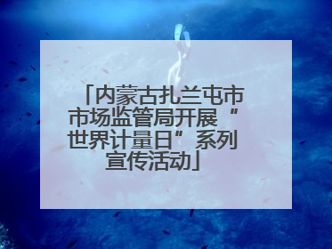 内蒙古扎兰屯市市场监管局开展“世界计量日”系列宣传活动