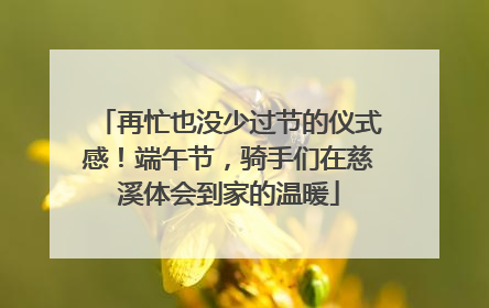 再忙也没少过节的仪式感！端午节，骑手们在慈溪体会到家的温暖