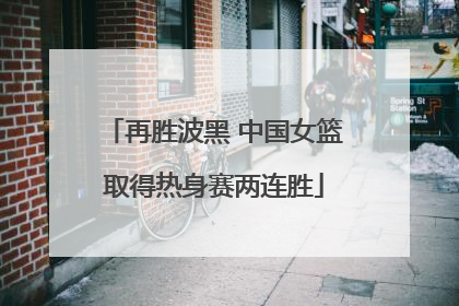 再胜波黑 中国女篮取得热身赛两连胜