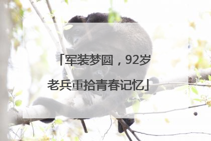 军装梦圆，92岁老兵重拾青春记忆