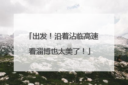 出发！沿着沾临高速看淄博也太美了！
