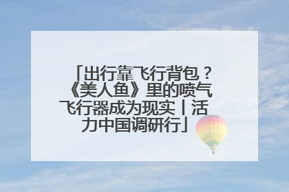 出行靠飞行背包？《美人鱼》里的喷气飞行器成为现实丨活力中国调研行