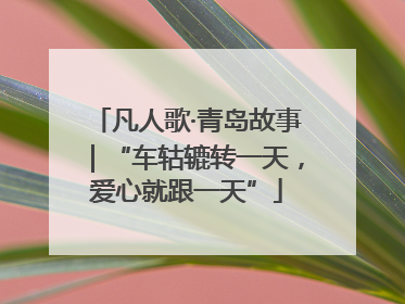 凡人歌·青岛故事｜“车轱辘转一天，爱心就跟一天”