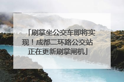 刷掌坐公交车即将实现！成都二环路公交站正在更新刷掌闸机