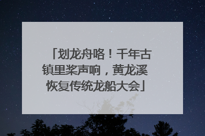 划龙舟咯！千年古镇里桨声响，黄龙溪恢复传统龙船大会