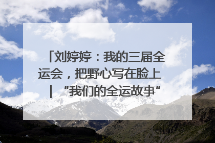 刘婷婷：我的三届全运会，把野心写在脸上｜“我们的全运故事”全民征文大赛