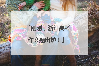 刚刚，浙江高考作文题出炉！