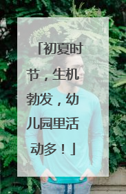 初夏时节，生机勃发，幼儿园里活动多！