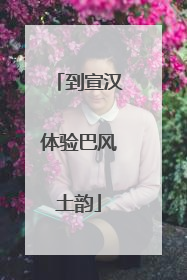 到宣汉体验巴风土韵