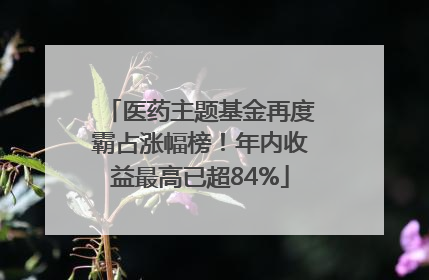 医药主题基金再度霸占涨幅榜！年内收益最高已超84%