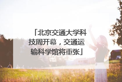 北京交通大学科技周开幕，交通运输科学馆将重张