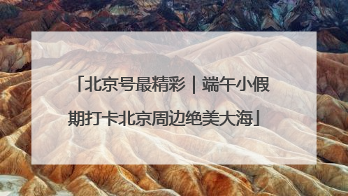 北京号最精彩｜端午小假期打卡北京周边绝美大海