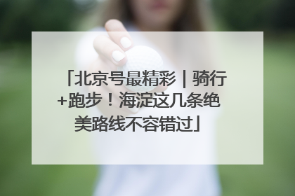 北京号最精彩｜骑行+跑步！海淀这几条绝美路线不容错过