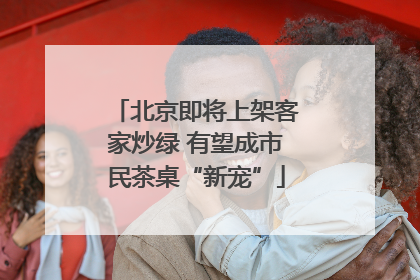北京即将上架客家炒绿 有望成市民茶桌“新宠”