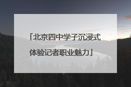 北京四中学子沉浸式体验记者职业魅力
