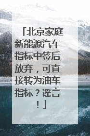 北京家庭新能源汽车指标中签后放弃，可直接转为油车指标？谣言！