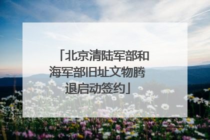 北京清陆军部和海军部旧址文物腾退启动签约