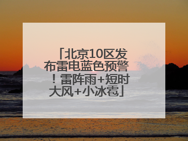 北京10区发布雷电蓝色预警！雷阵雨+短时大风+小冰雹