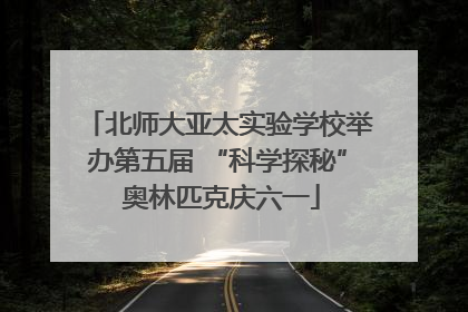 北师大亚太实验学校举办第五届 “科学探秘” 奥林匹克庆六一