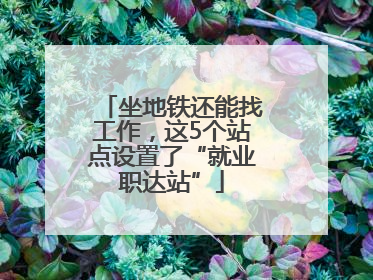 坐地铁还能找工作，这5个站点设置了“就业职达站”