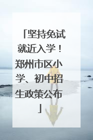 坚持免试就近入学！郑州市区小学、初中招生政策公布