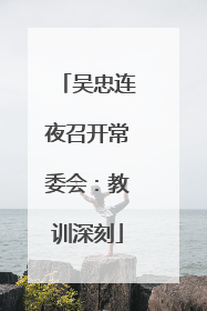 吴忠连夜召开常委会：教训深刻