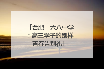 合肥一六八中学：高三学子的别样青春告别礼