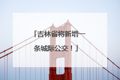 吉林省将新增一条城际公交！