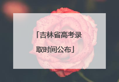 吉林省高考录取时间公布