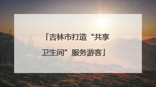 吉林市打造“共享卫生间”服务游客