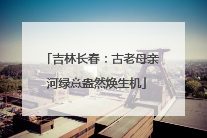 吉林长春：古老母亲河绿意盎然焕生机