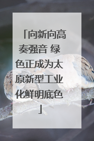 向新向高奏强音 绿色正成为太原新型工业化鲜明底色