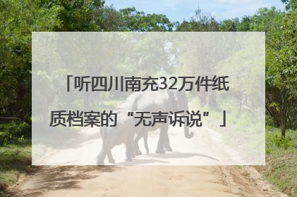 听四川南充32万件纸质档案的“无声诉说”