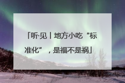 听·见丨地方小吃“标准化”，是福不是祸