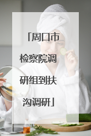 周口市检察院调研组到扶沟调研