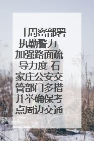 周密部署执勤警力 加强路面疏导力度 石家庄公安交管部门多措并举确保考点周边交通环境良好