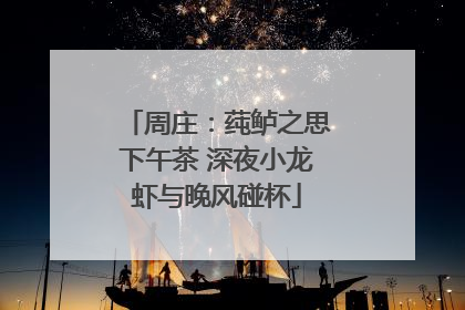 周庄：莼鲈之思下午茶 深夜小龙虾与晚风碰杯