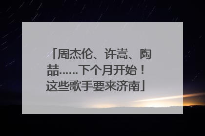 周杰伦、许嵩、陶喆……下个月开始！这些歌手要来济南