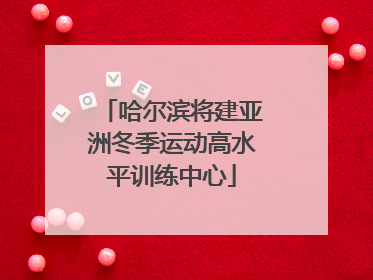 哈尔滨将建亚洲冬季运动高水平训练中心