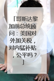 哥斯达黎加前总统顾问：美国对外加关税，对内猛补贴，公平吗？