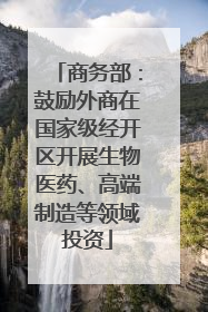 商务部：鼓励外商在国家级经开区开展生物医药、高端制造等领域投资