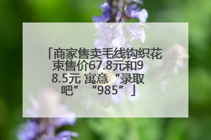 商家售卖毛线钩织花束售价67.8元和98.5元 寓意“录取吧”“985”