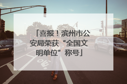 喜报！滨州市公安局荣获“全国文明单位”称号