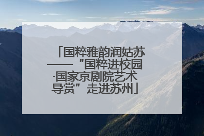 国粹雅韵润姑苏——“国粹进校园·国家京剧院艺术导赏”走进苏州
