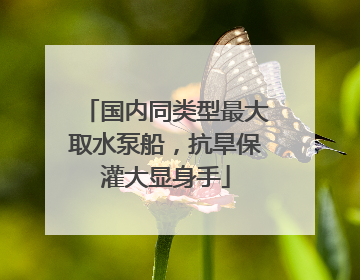 国内同类型最大取水泵船，抗旱保灌大显身手