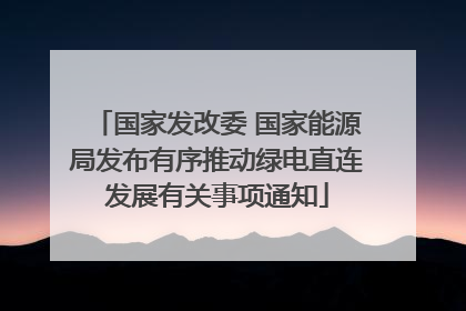 国家发改委 国家能源局发布有序推动绿电直连发展有关事项通知