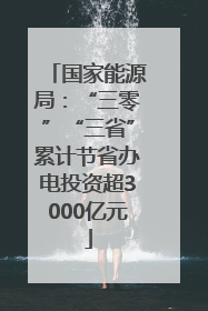 国家能源局：“三零”“三省”累计节省办电投资超3000亿元